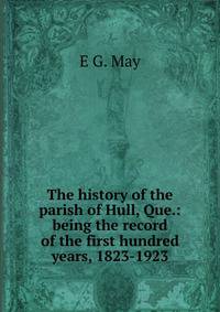 The history of the parish of Hull, Que.: being the record of the first hundred years, 1823-1923