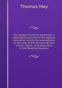 The pottery found at Silchester: a descriptive account of the pottery recovered during the excavations on the site of the Romano-British city of . Hants., and deposited in the Reading Museum