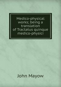 Medico-physical works; being a translation of Tractatus quinque medico-physici