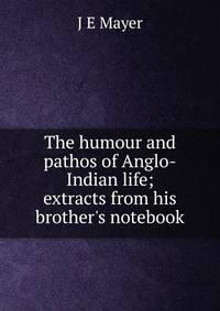 The humour and pathos of Anglo-Indian life; extracts from his brother's notebook