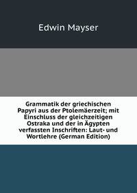 Grammatik der griechischen Papyri aus der Ptolemaerzeit; mit Einschluss der gleichzeitigen Ostraka und der in Agypten verfassten Inschriften: Laut- und Wortlehre (German Edition)