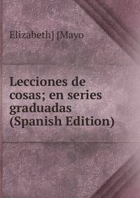 Lecciones de cosas; en series graduadas (Spanish Edition)