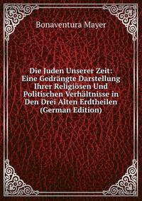 Die Juden Unserer Zeit: Eine Gedrangte Darstellung Ihrer Religiosen Und Politischen Verhaltnisse in Den Drei Alten Erdtheilen (German Edition)