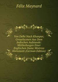 Von Delhi Nach Khanpur, Greuelscenen Aus Dem Indischen Aufstande: Mittheilungen Einer Englischen Dame Mistress Hornsteett (German Edition)