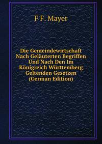 Die Gemeindewirtschaft Nach Gelauterten Begriffen Und Nach Den Im Konigreich Wurttemberg Geltenden Gesetzen (German Edition)