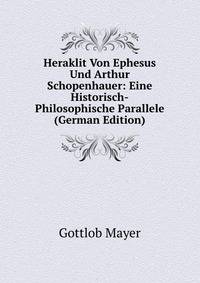 Heraklit Von Ephesus Und Arthur Schopenhauer: Eine Historisch-Philosophische Parallele (German Edition)