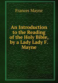 An Introduction to the Reading of the Holy Bible, by a Lady Lady F. Mayne.
