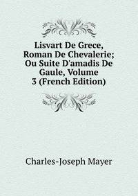 Lisvart De Grece, Roman De Chevalerie; Ou Suite D'amadis De Gaule, Volume 3 (French Edition)
