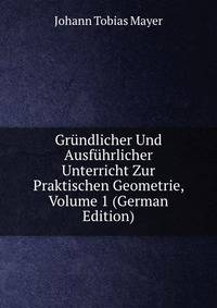 Grundlicher Und Ausfuhrlicher Unterricht Zur Praktischen Geometrie, Volume 1 (German Edition)