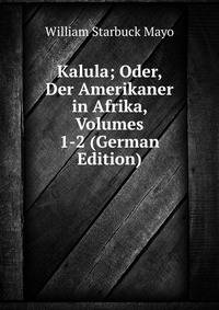 Kalula; Oder, Der Amerikaner in Afrika, Volumes 1-2 (German Edition)