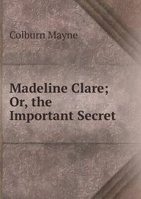 Madeline Clare; Or, the Important Secret