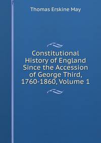 Constitutional History of England Since the Accession of George Third, 1760-1860, Volume 1