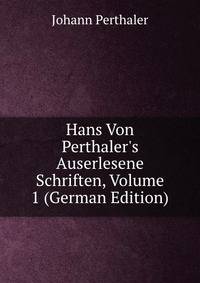 Hans Von Perthaler's Auserlesene Schriften, Volume 1 (German Edition)