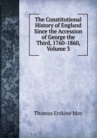 The Constitutional History of England Since the Accession of George the Third, 1760-1860, Volume 3