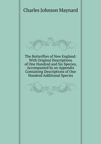 The Butterflies of New England: With Original Descriptions of One Hundred and Six Species, Accompanied by an Appendix Containing Descriptions of One Hundred Additional Species