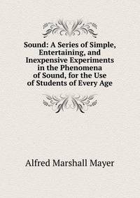 Sound: A Series of Simple, Entertaining, and Inexpensive Experiments in the Phenomena of Sound, for the Use of Students of Every Age