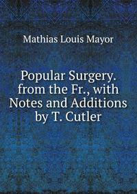 Popular Surgery. from the Fr., with Notes and Additions by T. Cutler