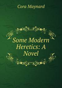 Some Modern Heretics: A Novel