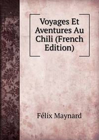 Voyages Et Aventures Au Chili (French Edition)