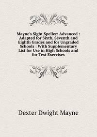 Mayne's Sight Speller: Advanced : Adapted for Sixth, Seventh and Eighth Grades and for Ungraded Schools : With Supplementary List for Use in High Schools and for Test Exercises