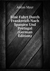 Eine Fahrt Durch Frankreich Nach Spanien Und Portugal (German Edition)