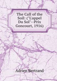 The Call of the Soil: ("L'appel Du Sol"--Prix Goncourt, 1916)