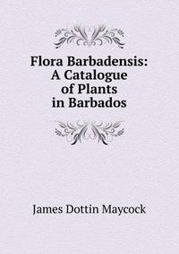Flora Barbadensis: A Catalogue of Plants in Barbados