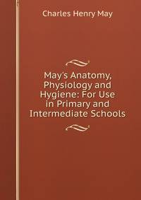 May's Anatomy, Physiology and Hygiene: For Use in Primary and Intermediate Schools