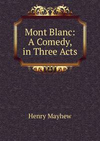 Mont Blanc: A Comedy, in Three Acts