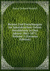 Reisen Und Forschungen Im Jakutskischen Gebiet Ostsibiriens in Den Jahren 1861-1871, Volume 1 (German Edition)