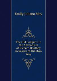 The Old Coalpit: Or, the Adventures of Richard Boothby in Search of His Own Way