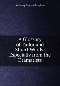 A Glossary of Tudor and Stuart Words: Especially from the Dramatists