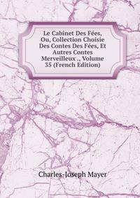 Le Cabinet Des Fees, Ou, Collection Choisie Des Contes Des Fees, Et Autres Contes Merveilleux ., Volume 35 (French Edition)