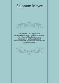 Zur Reform Des Ungarischen Strafprocesses: Eine Codificationsstudie. Der Entwurf Der Ungarischen Strafprocess-Ordnung, Kritisch Besprochen Mit . Wesentlicheren Theilen (German Edition)