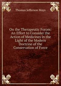 On the Therapeutic Forces: An Effort to Consider the Action of Medicines in the Light of the Modern Doctrine of the Conservation of Force