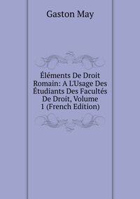 ?l?ments De Droit Romain: A L'Usage Des ?tudiants Des Facult?s De Droit, Volume 1 (French Edition)