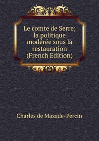 Le comte de Serre; la politique moderee sous la restauration (French Edition)