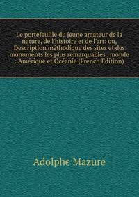 Le portefeuille du jeune amateur de la nature, de l'histoire et de l'art: ou, Description m?thodique des sites et des monuments les plus remarquables . monde : Am?rique et Oc?anie (French Edition)
