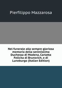 Nel funerale alla sempre gloriosa memoria della serenissima Duchessa di Modena, Carlotta Felicita di Brunsvich, e di Luneburgo (Italian Edition)