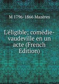 L'?ligible; com?die-vaudeville en un acte (French Edition)