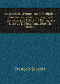 Le palais de Scaurus; ou, Description d'une maison romaine. Fragment d'un voyage de M?rovir ? Rome, vers la fin de la r?publique (French Edition)