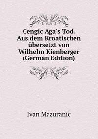 Cengic Aga's Tod. Aus dem Kroatischen ?bersetzt von Wilhelm Kienberger (German Edition)