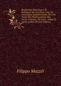Recherches Historiques Et Politiques Sur Les Etats-Unis De L'am?rique Septentrionale, O? L'on Traite Des ?tablissemens Des Treize Colonies, De Leurs . Avant Et Apr?s La R?v (French Edition)