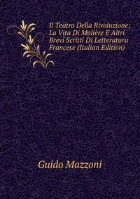 Il Teatro Della Rivoluzione: La Vita Di Moliere E Altri Brevi Scritti Di Letteratura Francese (Italian Edition)