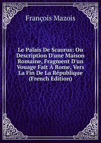 Le Palais De Scaurus: Ou Description D'une Maison Romaine, Fragment D'un Vouage Fait ? Rome, Vers La Fin De La R?publique (French Edition)