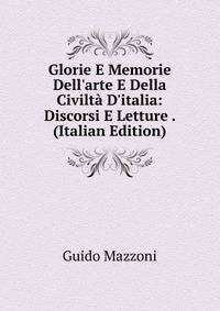 Glorie E Memorie Dell'arte E Della Civilt? D'italia: Discorsi E Letture . (Italian Edition)