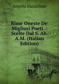 Rime Oneste De' Migliori Poeti .: Scelte Dal S. Ab. A.M. (Italian Edition)