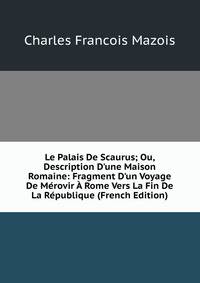 Le Palais De Scaurus; Ou, Description D'une Maison Romaine: Fragment D'un Voyage De M?rovir ? Rome Vers La Fin De La R?publique (French Edition)