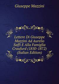 Lettere Di Giuseppe Mazzini Ad Aurelio Saffi E Alla Famiglia Craufurd (1850-1872) (Italian Edition)