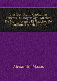 Vies Des Grand Capitaines Francais Du Moyen Age: Mathieu De Montmorency Et Gaucher De Chatillon (French Edition)